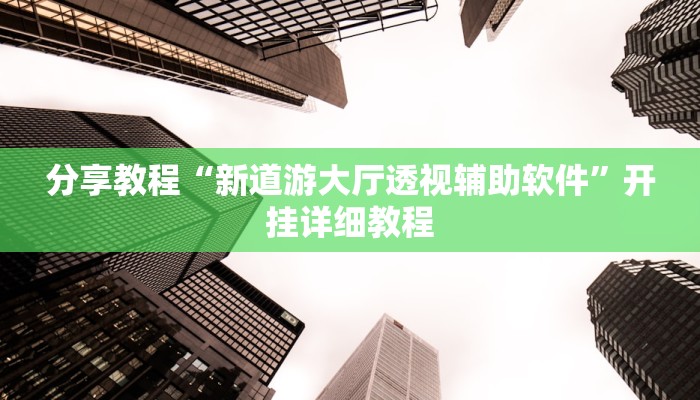分享教程“新道游大厅透视辅助软件”开挂详细教程