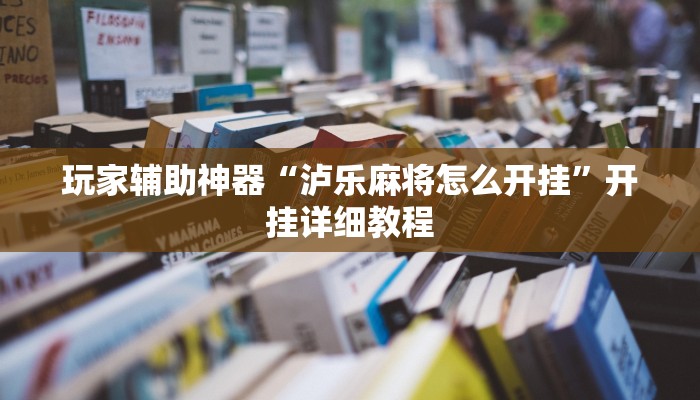 玩家辅助神器“泸乐麻将怎么开挂”开挂详细教程 玩家辅助神器“泸乐麻将怎么开挂”开挂详细教程