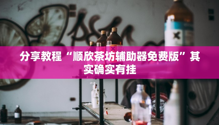 分享教程“顺欣茶坊辅助器免费版”其实确实有挂