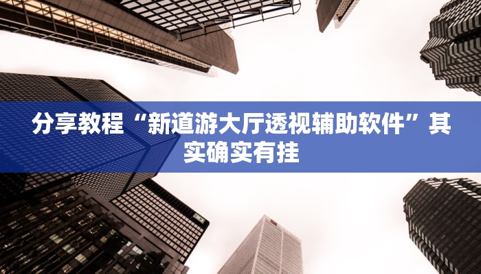分享教程“新道游大厅透视辅助软件”其实确实有挂