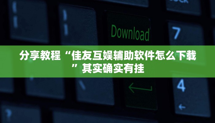 分享教程“佳友互娱辅助软件怎么下载”其实确实有挂