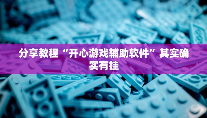 分享教程“开心游戏辅助软件”其实确实有挂