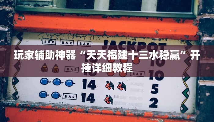 玩家辅助神器“天天福建十三水稳赢”开挂详细教程