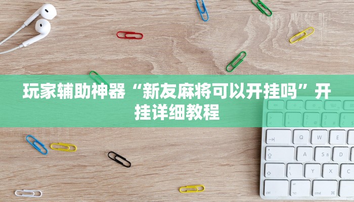 玩家辅助神器“新友麻将可以开挂吗”开挂详细教程