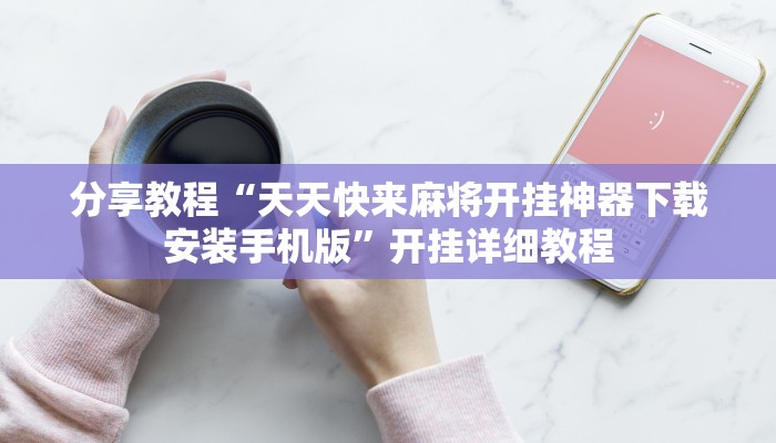 分享教程“天天快来麻将开挂神器下载安装手机版”开挂详细教程