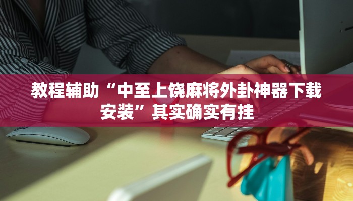 教程辅助“中至上饶麻将外卦神器下载安装”其实确实有挂