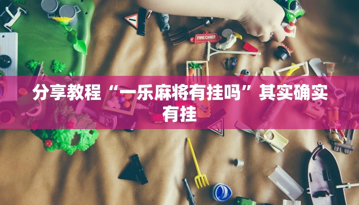 分享教程“一乐麻将有挂吗”其实确实有挂