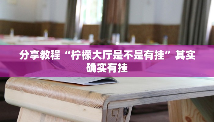 分享教程“柠檬大厅是不是有挂”其实确实有挂