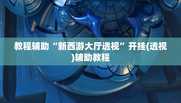 教程辅助“新西游大厅透视”开挂(透视)辅助教程