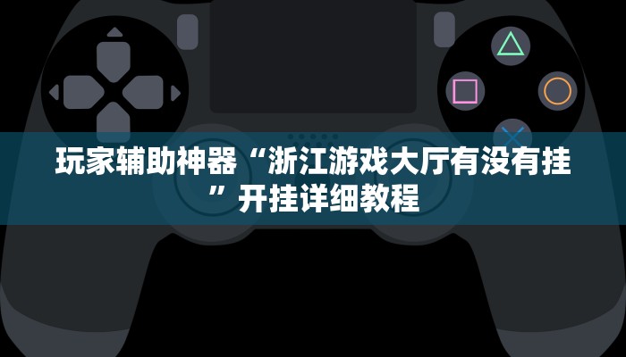 玩家辅助神器“浙江游戏大厅有没有挂”开挂详细教程