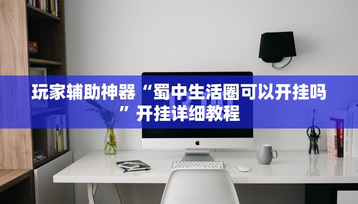 玩家辅助神器“蜀中生活圈可以开挂吗”开挂详细教程