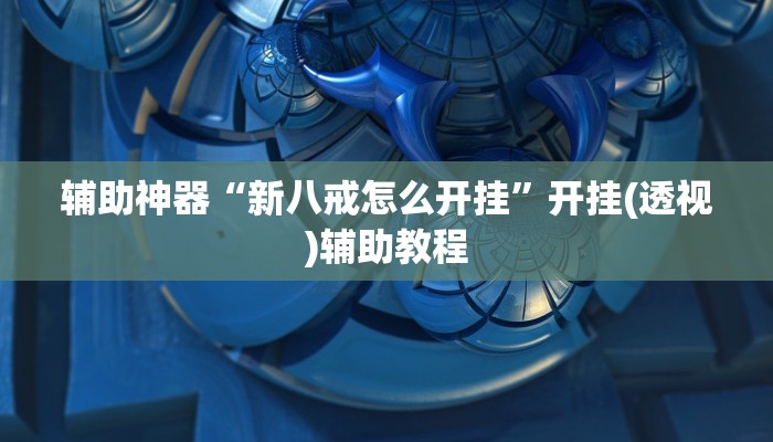 辅助神器“新八戒怎么开挂”开挂(透视)辅助教程