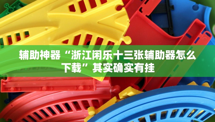 辅助神器“浙江闲乐十三张辅助器怎么下载”其实确实有挂