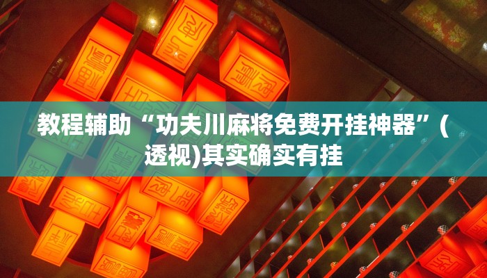 教程辅助“功夫川麻将免费开挂神器”(透视)其实确实有挂