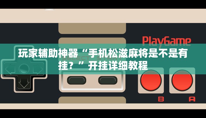 玩家辅助神器“手机松滋麻将是不是有挂？”开挂详细教程