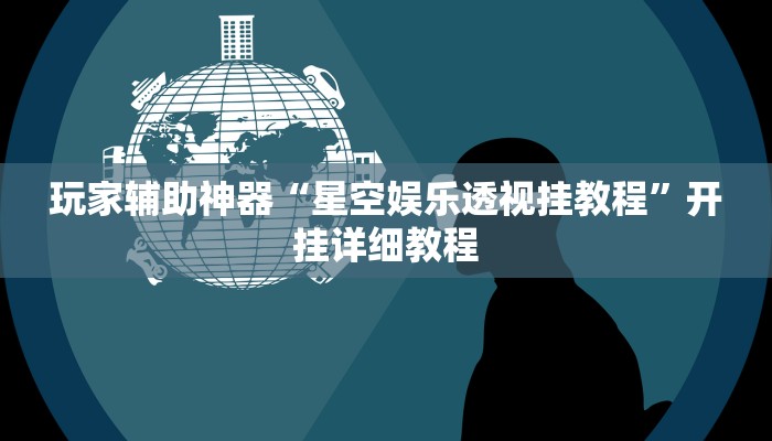 玩家辅助神器“星空娱乐透视挂教程”开挂详细教程