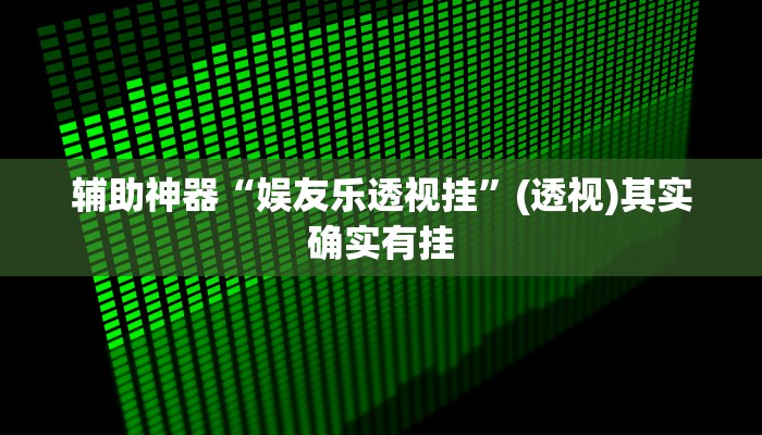 辅助神器“娱友乐透视挂”(透视)其实确实有挂