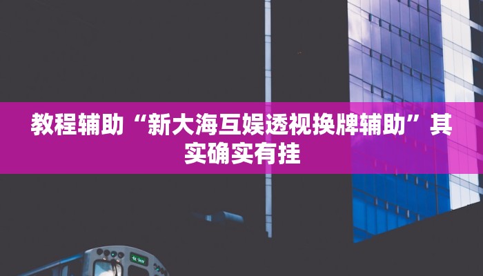 教程辅助“新大海互娱透视换牌辅助”其实确实有挂