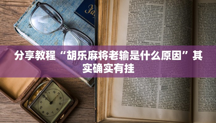 分享教程“胡乐麻将老输是什么原因”其实确实有挂