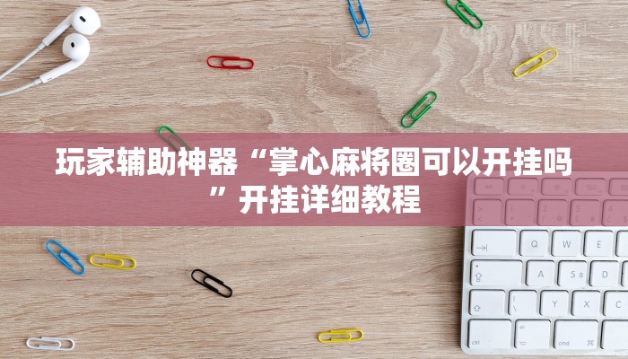 玩家辅助神器“掌心麻将圈可以开挂吗”开挂详细教程