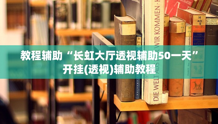 教程辅助“长虹大厅透视辅助50一天”开挂(透视)辅助教程