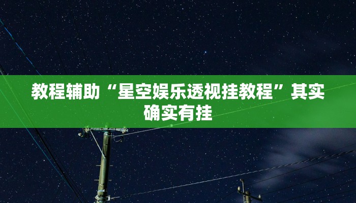 教程辅助“星空娱乐透视挂教程”其实确实有挂