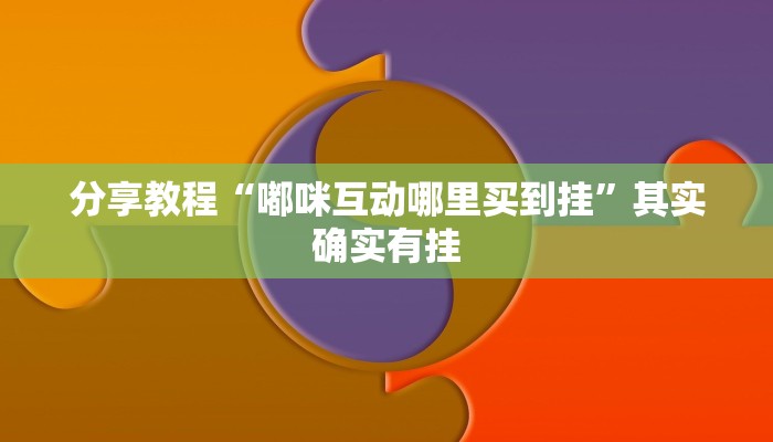 分享教程“嘟咪互动哪里买到挂”其实确实有挂