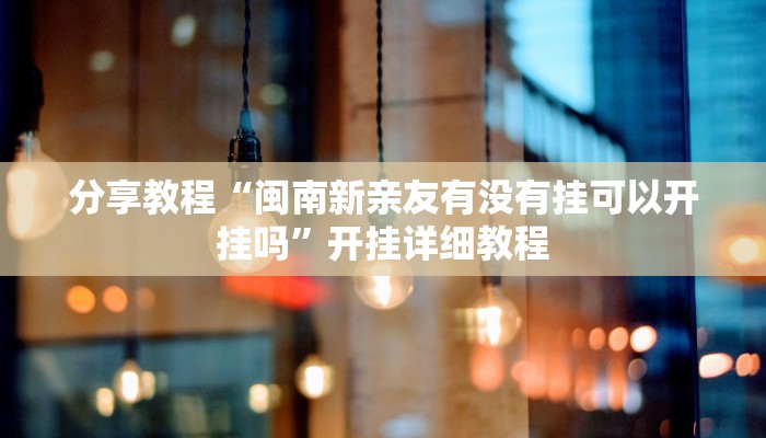 分享教程“闽南新亲友有没有挂可以开挂吗”开挂详细教程