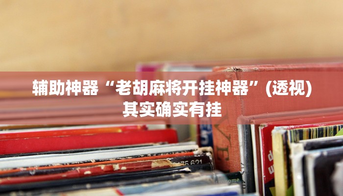 辅助神器“老胡麻将开挂神器”(透视)其实确实有挂