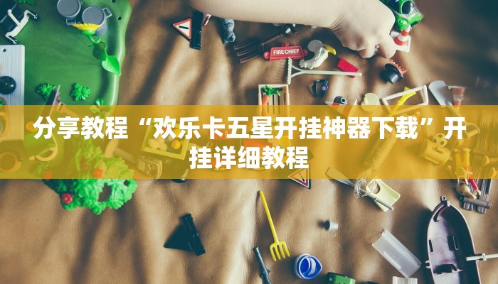 分享教程“欢乐卡五星开挂神器下载”开挂详细教程