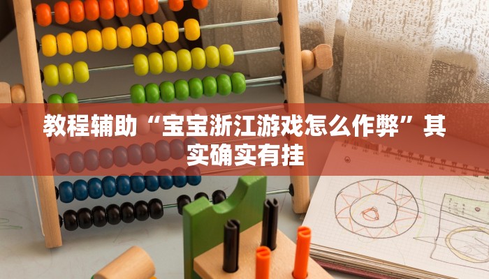 教程辅助“宝宝浙江游戏怎么作弊”其实确实有挂