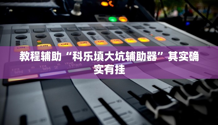 教程辅助“科乐填大坑辅助器”其实确实有挂