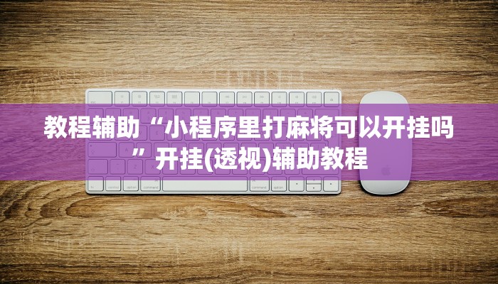 教程辅助“小程序里打麻将可以开挂吗”开挂(透视)辅助教程