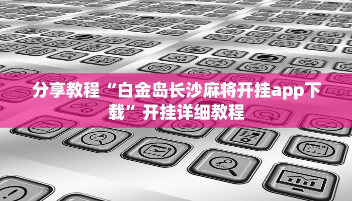 分享教程“白金岛长沙麻将开挂app下载”开挂详细教程
