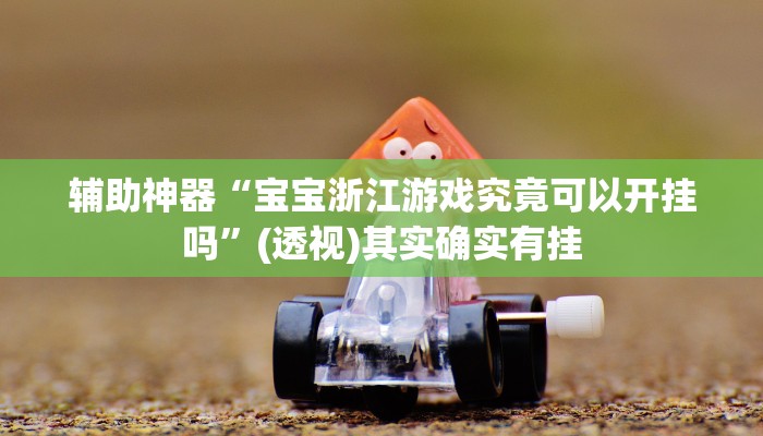 辅助神器“宝宝浙江游戏究竟可以开挂吗”(透视)其实确实有挂