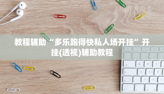 教程辅助“多乐跑得快私人场开挂”开挂(透视)辅助教程