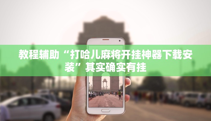 教程辅助“打哈儿麻将开挂神器下载安装”其实确实有挂