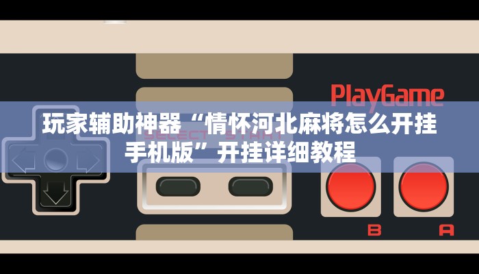 玩家辅助神器“情怀河北麻将怎么开挂手机版”开挂详细教程