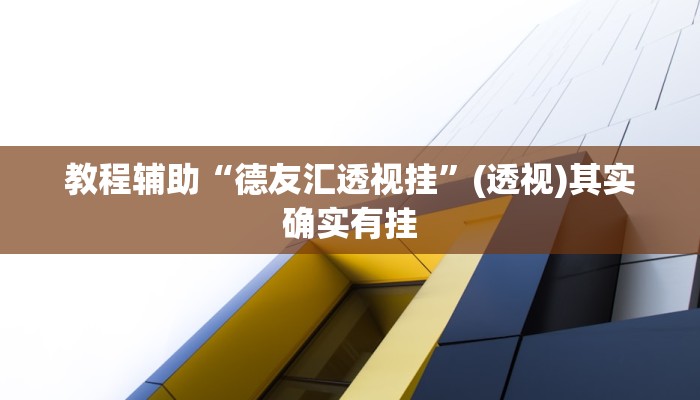 教程辅助“德友汇透视挂”(透视)其实确实有挂