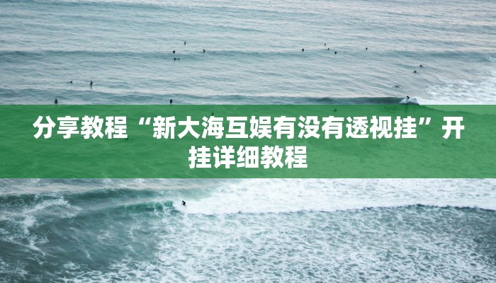 分享教程“新大海互娱有没有透视挂”开挂详细教程