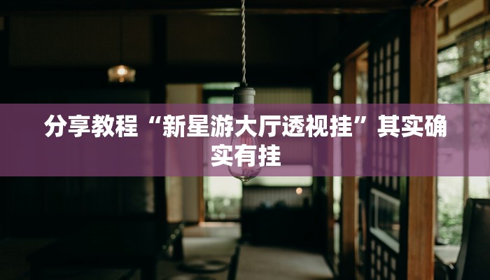 分享教程“新星游大厅透视挂”其实确实有挂