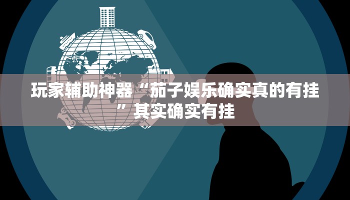 玩家辅助神器“茄子娱乐确实真的有挂”其实确实有挂