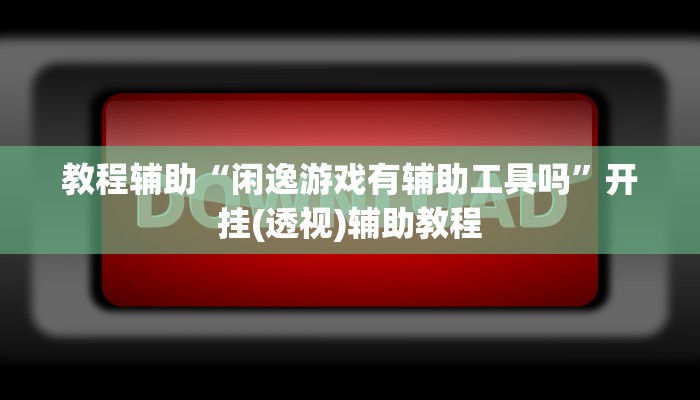 教程辅助“闲逸游戏有辅助工具吗”开挂(透视)辅助教程