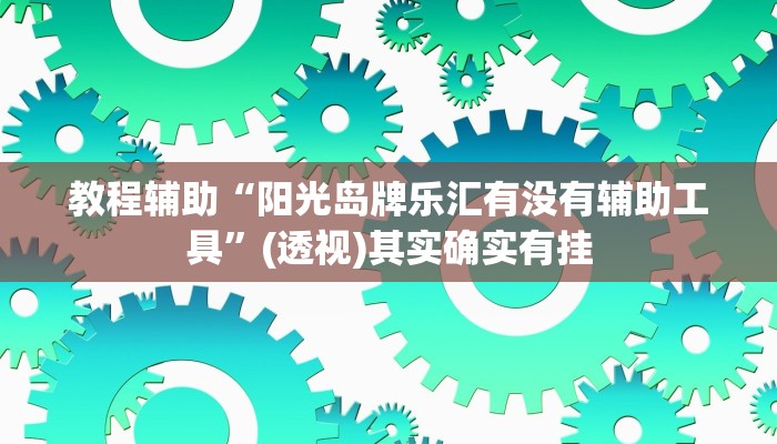 教程辅助“阳光岛牌乐汇有没有辅助工具”(透视)其实确实有挂