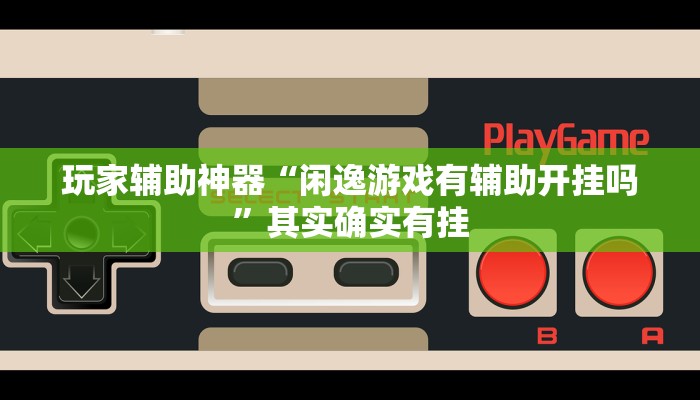 玩家辅助神器“闲逸游戏有辅助开挂吗”其实确实有挂