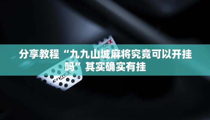 分享教程“九九山城麻将究竟可以开挂吗”其实确实有挂