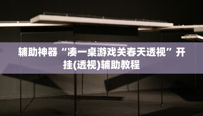 辅助神器“凑一桌游戏关春天透视”开挂(透视)辅助教程