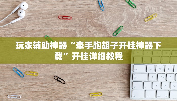 玩家辅助神器“牵手跑胡子开挂神器下载”开挂详细教程