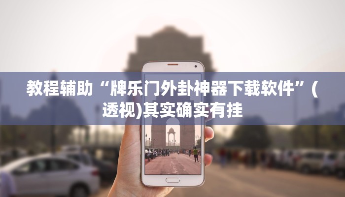 教程辅助“牌乐门外卦神器下载软件”(透视)其实确实有挂