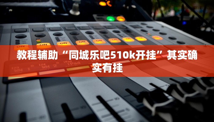 教程辅助“同城乐吧510k开挂”其实确实有挂